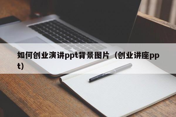 如何创业演讲ppt背景图片（创业讲座ppt）