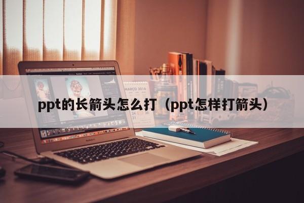 ppt的长箭头怎么打（ppt怎样打箭头）