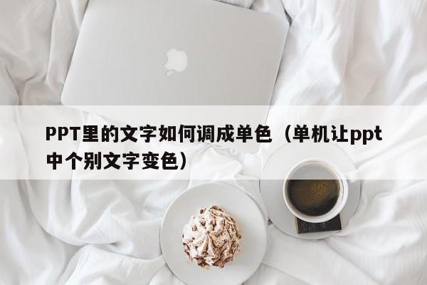PPT里的文字如何调成单色（单机让ppt中个别文字变色）