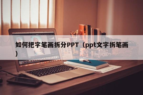 如何把字笔画拆分PPT（ppt文字拆笔画）