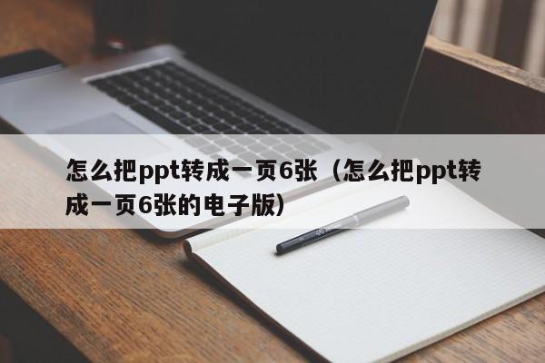 怎么把ppt转成一页6张（怎么把ppt转成一页6张的电子版）