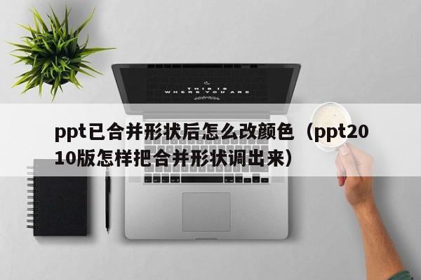 ppt已合并形状后怎么改颜色（ppt2010版怎样把合并形状调出来）