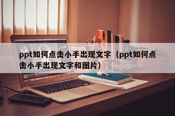ppt如何点击小手出现文字（ppt如何点击小手出现文字和图片）
