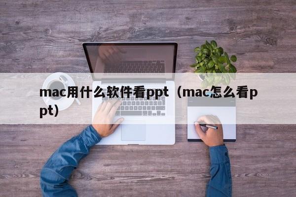 mac用什么软件看ppt（mac怎么看ppt）