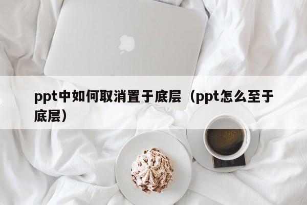 ppt中如何取消置于底层（ppt怎么至于底层）