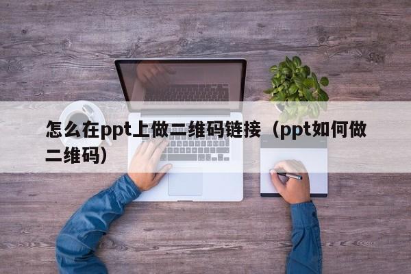 怎么在ppt上做二维码链接（ppt如何做二维码）
