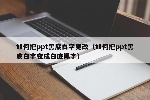 如何把ppt黑底白字更改（如何把ppt黑底白字变成白底黑字）