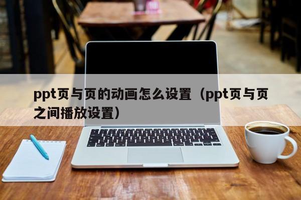 ppt页与页的动画怎么设置（ppt页与页之间播放设置）