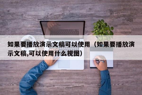 如果要播放演示文稿可以使用（如果要播放演示文稿,可以使用什么视图）