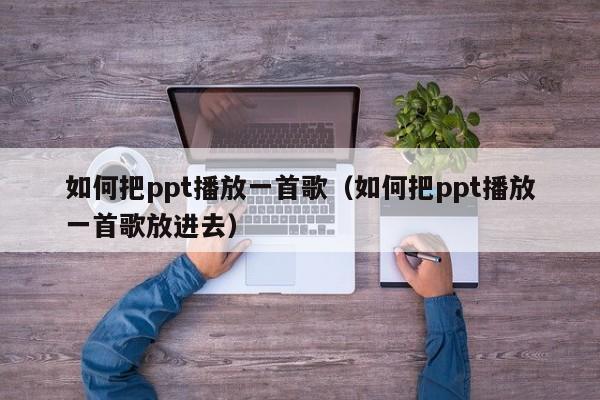 如何把ppt播放一首歌（如何把ppt播放一首歌放进去）