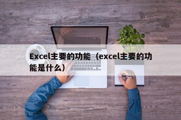 Excel主要的功能（excel主要的功能是什么）