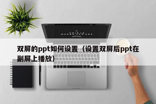 双屏的ppt如何设置（设置双屏后ppt在副屏上播放）