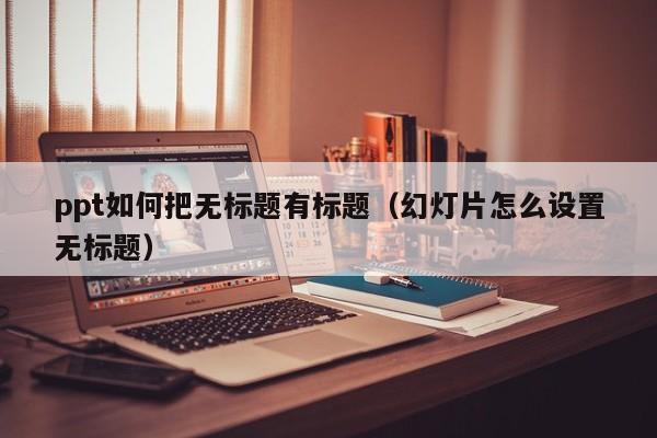 ppt如何把无标题有标题（幻灯片怎么设置无标题）