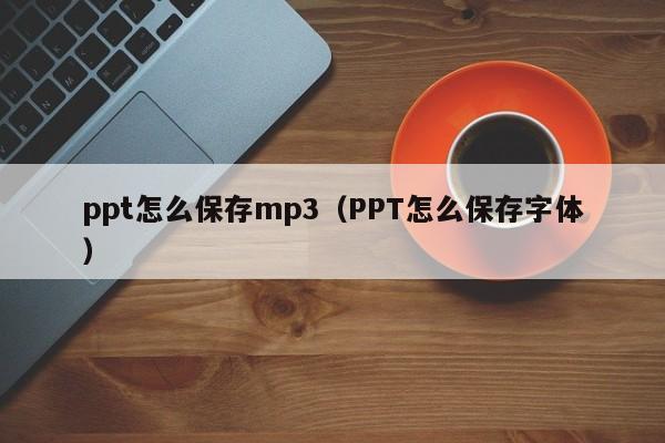 ppt怎么保存mp3（PPT怎么保存字体）