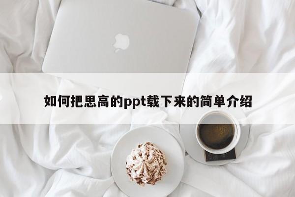 如何把思高的ppt载下来的简单介绍