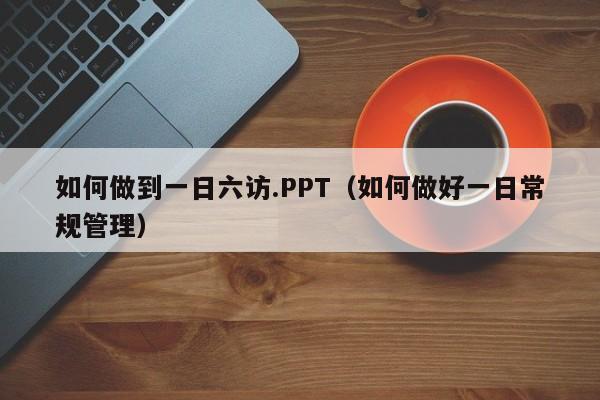 如何做到一日六访.PPT（如何做好一日常规管理）