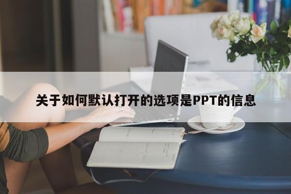 关于如何默认打开的选项是PPT的信息