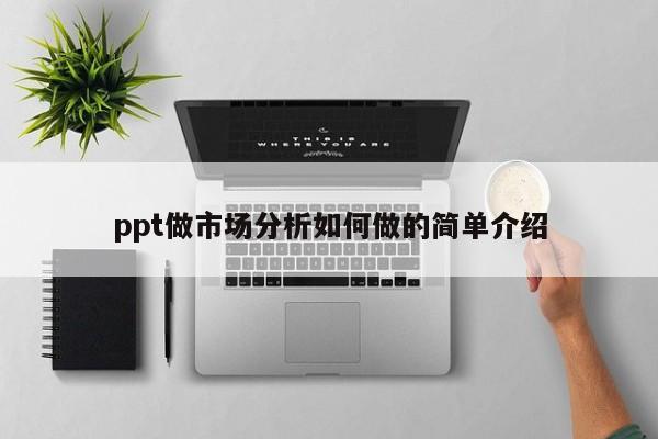 ppt做市场分析如何做的简单介绍