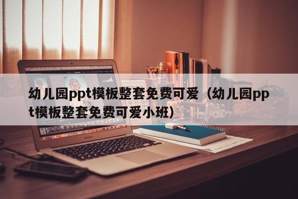 幼儿园ppt模板整套免费可爱（幼儿园ppt模板整套免费可爱小班）