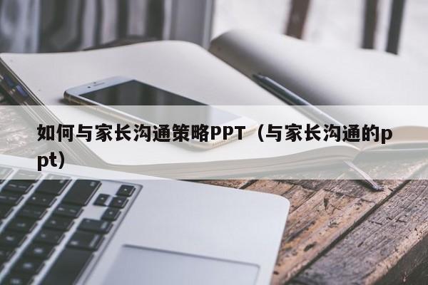 如何与家长沟通策略PPT（与家长沟通的ppt）