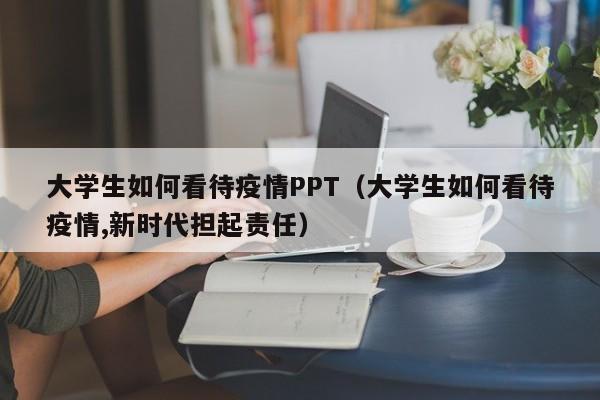 大学生如何看待疫情PPT（大学生如何看待疫情,新时代担起责任）