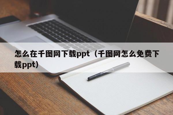 怎么在千图网下载ppt（千图网怎么免费下载ppt）