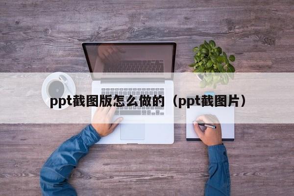 ppt截图版怎么做的（ppt截图片）