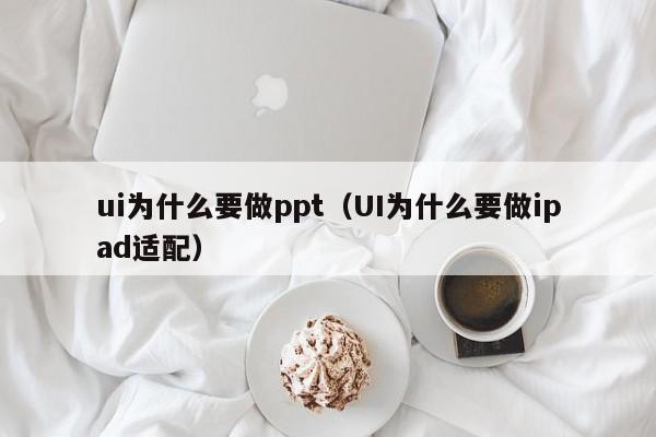 ui为什么要做ppt（UI为什么要做ipad适配）