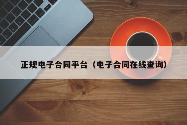 正规电子合同平台（电子合同在线查询）