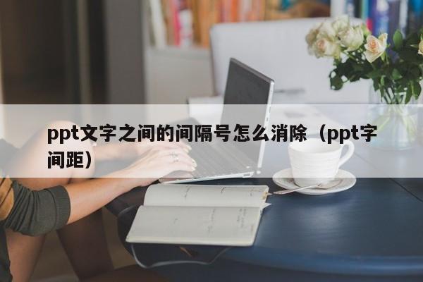 ppt文字之间的间隔号怎么消除（ppt字间距）