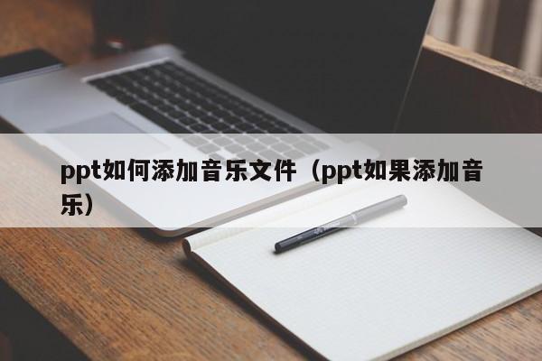 ppt如何添加音乐文件（ppt如果添加音乐）