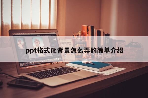 ppt格式化背景怎么弄的简单介绍