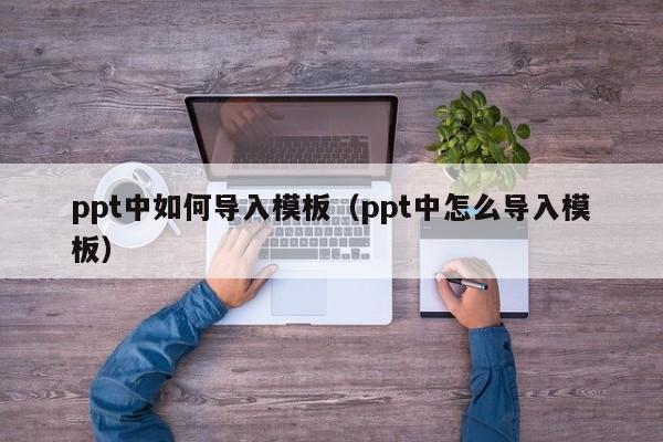ppt中如何导入模板（ppt中怎么导入模板）