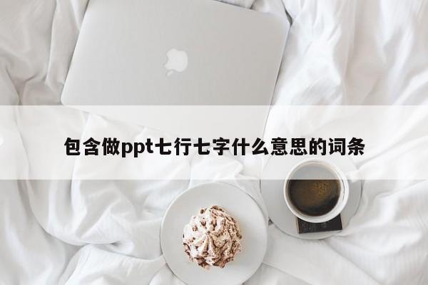 包含做ppt七行七字什么意思的词条