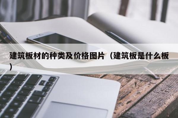 建筑板材的种类及价格图片（建筑板是什么板）