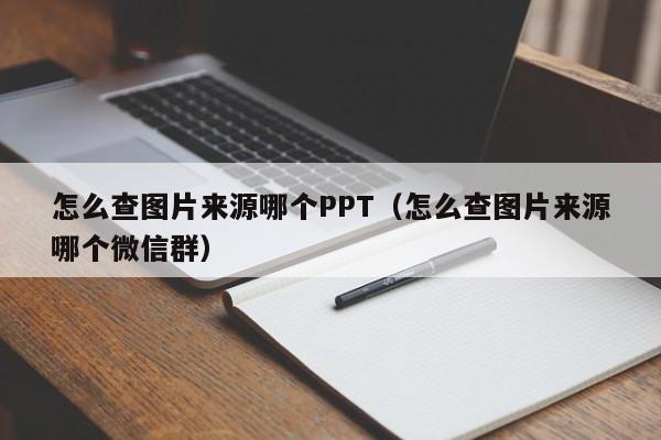 怎么查图片来源哪个PPT（怎么查图片来源哪个微信群）