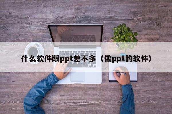 什么软件跟ppt差不多（像ppt的软件）