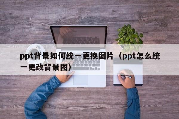 ppt背景图片怎么统一替换