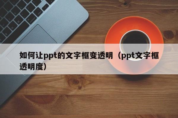 如何让ppt的文字框变透明（ppt文字框透明度）