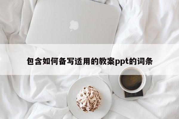 包含如何备写适用的教案ppt的词条