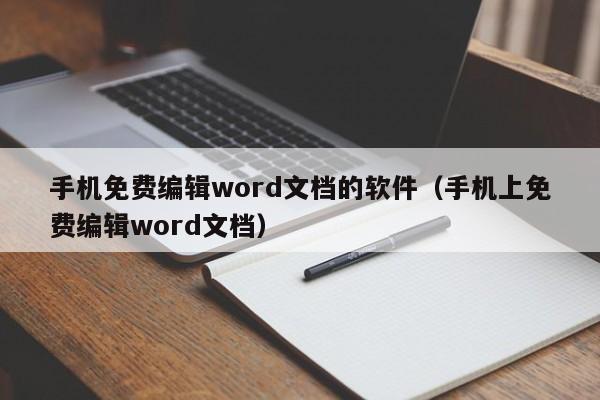 手机免费编辑word文档的软件（手机上免费编辑word文档）