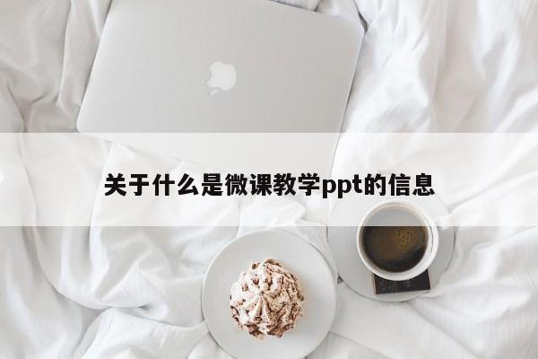 关于什么是微课教学ppt的信息