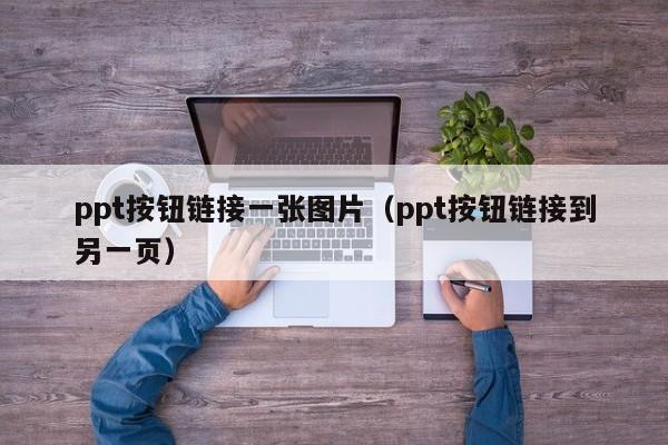 ppt按钮链接一张图片（ppt按钮链接到另一页）