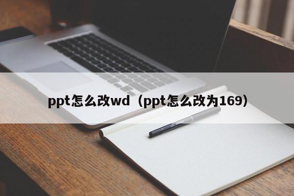 ppt怎么改wd（ppt怎么改为169）