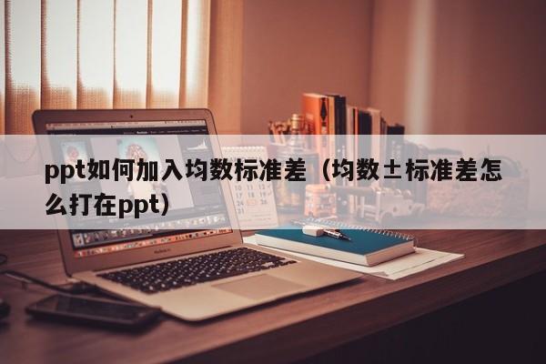 ppt如何加入均数标准差（均数±标准差怎么打在ppt）