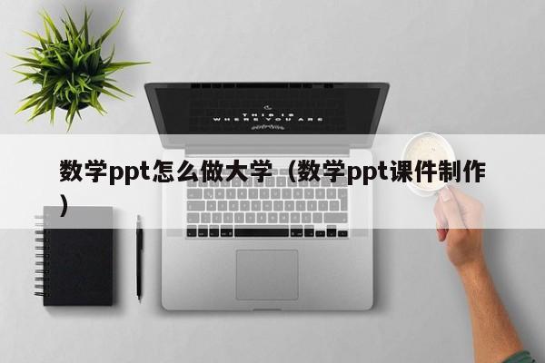 数学ppt怎么做大学（数学ppt课件制作）