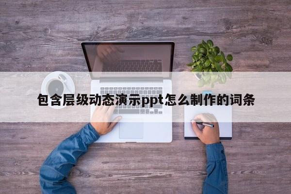 包含层级动态演示ppt怎么制作的词条