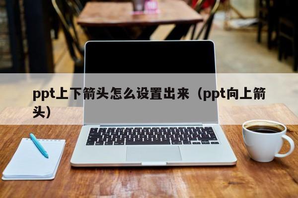 ppt上下箭头怎么设置出来（ppt向上箭头）