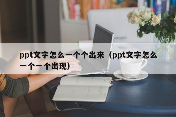 ppt文字怎么一个个出来（ppt文字怎么一个一个出现）