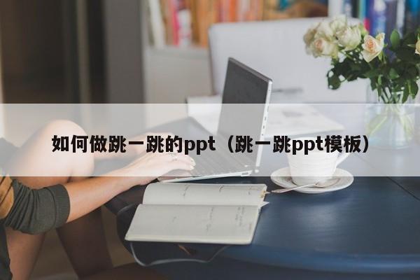 如何做跳一跳的ppt（跳一跳ppt模板）